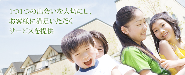 1つ1つの出会いを大切にし、お客様に満足いただくサービスを提供